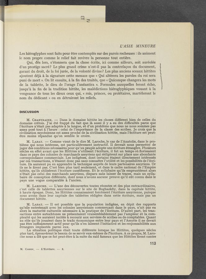 Page text (OCR generated): H
L’ASIE MINEURE
Les hiéroglyphes sont faits pour étre contemplés sur des parois rocheuses : ils animent
le nom propre comme 1e relief fait revivre la personne tout entiére.
Qui, des lors, s’étonnera que la chose écrite, ici comme ailleurs, soit auréole’e
d’un prestige sacré? Le plus grand crime n’est-il pas 1a contrefacon du document,
garant du droit, de la foi jurée, de la volonté divine? Les plus anciens sceaux hittites
ajoutent déja a la signature cette menace que « Qui alterera les paroles du roi sera.
puni de mort ». On lit ensuite, a la ﬁn des traités, que « Quiconque changera les mots
de la tablette, le dieu de l’orage l’anéantira ». Formules auxquelles feront écho,
jusqu’a la ﬁn de la tradition hittite, les malédictions hiéroglyphiques vouant a la
vengeance de tous les dieux ceux qui, « rois, princes, ou prolétaires, marteleront le
nom du dédicant » ou en détruiront les reliefs.
DISCUSSION
M. CHANTRAINE. —-—- Dans le domaine hittite les choses different bien de celles du
domaine crétois. J’ai été frappé du fait que la aussi i1 y a eu des difﬁcultés parce que
l’écriture n’était pas adaptée a la langue, et d’un probleme que nous ne nous sommes pas
assez posé tout a l’heure : celui de l’importance de la classe des scribes. Je crois que la
civilisation mycénienne est assez proche de la civilisation hittite, mais l’écriture est peut-
étre moins répandue qu’on semble 1e croire.
M. LABAT. -— Comme vient de le dire M. Laroche, 1e cas de l’Anatolie, dans le pro-
bleme qui nous intéresse, est particulierement instructif. Il devrait nous permettre de
juger des conditions nécessaires pour qu’un peuple adopte une écriture étrangere. Plu sieurs
siecles en eﬁet avant que les Hittites n’utilisent l’écriture, i1 fut un temps 01‘1 ﬂorissaient
dans c‘e pays des colonies de marchands assyriens qui rédigerent sur place une abondante
correspondance commerciale. Les indigenes, dont certains étaient directement intéressés
par ces transactions, n’étaient donc pas sans connaitre’l’utilité et les possibilités de l’écri-
ture. Ils auraient pu en apprendre la technique aupres de leurs partenaires assyriens. Or
ils ne 1e ﬁrent pas. C’est bien plus tard seulement, et dans le cadre national de l’Empire
hittite, qu’ils utiliserent l’écriture cunéiforme. Et 1e syllabaire qu’ils emprunterent alors
n’était pas celui des marchands assyriens, disparu sans laisser de traces, mais un sylla-
baire de conception diﬁérente, dont nous n’avons aucune preuve qu’il eﬁt connu dans le
pays une vogue comparable a l’ancien.
M. LAROCHE. —— L’une des découvertes toutes récentes et des plus extraordinaires,
c’est celle de tablettes assyriennes sur le site de Boghazkéy, dans la capitale hittite,
a he ute époque. Donc, les Hittites connaissaient forcément l’écriture assyrienne, puisque
nous avons dans leur capitale des tablettes rédigées dans cette écriture, mais pas un
document hittite.
M. LABA'I‘. -— Il est possible que la population indigene, en dépit des rapports
qu’elle entretenait avec les colonies assyriennes commercant dans le pays, n’ait pas eu
alors 1a maturité culturelle nécessaire a la pratique de l’écriture. D’autre part, les tran-
sactions entre autochtones ne présentaient vraisemblablement pas l’ampleur et la com-
plexité qui les auraient incités a recourir aux services de scribes ou de comptables. Quant
au Idle qu’ils jouaient dans le traﬁc économique entre leur pays et l’Assyrie i1 ne devait
pas étre sufﬁsamment actif pour qu’ils n’en laissent l’initiative et les responsabilités aux
étrangers implantés parmi eux.
La situation politique était toute diﬁérente lorsque les Hittites, quelques siecles
plus tard, éprouverent 1e besoin de se servir eux-mémes de l'écriture. A ce propos, M. Laro-
che nous a dit que ce fut peut-étre a la suite du raid fameux que les Hittites ﬁrent contre
113
M. COHEN. ~— L’Ecriture. -—— 8.