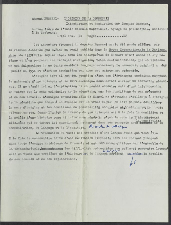Page text (OCR generated): Edmund BU ﬁﬁﬂLm LfQRIGIHE DEhhA ﬂEOMEﬂﬂIE
Intwmductimn mt nr&amp;ﬂuc%i$n war Jacquwm Deﬁrida,
anmien éléve ﬁe 1’Ewole Normala Supérieura, agrégé ﬁe pbglogowbie, aaaiﬁtwn‘
£ 1a Sarbanne.
l V01 3.133%. (153} Paaggﬁfﬂoaoouotoaoaoautng
Get important fragment éu darnimr ﬁuﬁaerl avaiﬁ été Tﬁnﬁu célahrﬁ par
de Pb,
_Eéie d8 1939(N02). Depuiﬁ lore, tens 188 imterprétes ﬁe ﬁuaaerl n'ont oagaé ﬁe 3'3 3é¢
1a.var$imn élabarée qua E.Fﬁnk an &amp;v&amp;it yubliée d&amp;na 1a vaue InternatiOnala 1 30.
férer at d'an pruneﬁay dag lecﬁures éivergentea,'veire awntraﬁicﬁeires, qua la riahegse
an pan énigmatique ﬁg 08 texte Semblaiﬁ taugourw muta?iaer. Le manusc?it original a été
publié 6n 1954 gﬁ g'emt 3a traductian qui WOQB eeﬁ maintananﬁ prégantée.
L‘arigine dent il eﬁt ici guesti:n n'egt yaﬁ l'événammnt ampirggue mazﬁuant
1m naiﬁuance é’une ﬁciance. mi 19 fait @rchaique ﬂout aerait cuﬁieux an hiSé03ien clagai
Que. 11 ne s'agiﬁ ici ni d'wﬁplicﬁtien ni de ﬁen&amp;se oamsale, maiw d'une intQITOgation
en retour gar la gang Originaire ﬁe la géométrie, sur les caaﬁitiong de won avénement
et de aen awvenir. L’analyae intentiannalle ﬁe Hugerl n9 g'attacbe d'ailleurs é I'Qrifinz
da 13 géométria qua Gamma 5 an axam§le aur 1a trame duquel on ﬁoit pauvoir déchiffger
19 sang d'origine at lea conditions $0 pngmibilitég generates njthisteriqugg,ﬁg ﬁgute
science exacta. Gamma l’unité an ﬂevenir de 088 Sciaaeus e$ﬁ a la €313 1a candition at
1% modéla d'une hiaﬁoire Pure at infinie 6h générﬂl, c'amt 19 many £9 l'histﬁéricité
allemméme QUi gm ﬁrouve ici guamiimnné, Vaiammwnt dang was rm powtg aveéaiiﬁﬁﬁﬁgiéétia
ataommunicatimn, r311 Wlamgage at ﬁe l'a‘ieritureo “A L W“??-
L&amp; trﬁﬂucticn ﬂu texte 03% Précéaée d'une longue étuﬂﬁ qui vent @tre
"5
a la £013 18 aamﬁentaire searé d'uﬂﬂ mévitatian ﬂiﬁficile ﬂout 1&amp;8 yﬂﬂines plongwnt
(3.31.1113 WOULtU 1.06311‘19'32‘9 ﬁﬂtél‘ﬂﬁuyéﬁ €18 glliiﬁﬁdlg at 13.319 l‘gfleii‘iﬁn cg-itigéug 91111" 1.81153mb18 (-38
1a phénzaménolagxia.»w .p. Lea ciif‘fimltés .Vrmi‘:Outiizhles; ﬁne; eel" 22-01 mnoiﬁntre 103.18qu‘
'1 o ' * "M V v, .
61.16 an ”‘11th 5mm: yroblézmg (is 1 hammire at (3.21 {Lnﬁage révelam; mm totalité
de wan daawain at $0 mam implicationa. /
f
f.‘