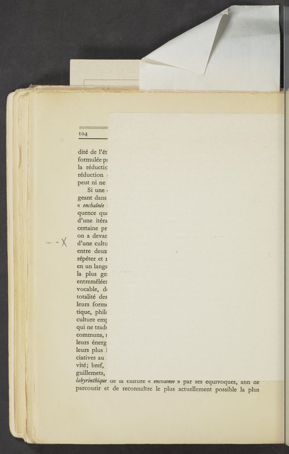 Page text (OCR generated): I» -——‘-.. Wﬁ' 4‘ A,
rm:
104
dité de l’éti
formulée p:
la réductic
réduction «
pcut ni ne
Sl une 1
geant dans
« encbaz‘ne’e :
quence quc
d’une itéra
certaine prt
on a dcvar.
d’une cultu
entre deux
répéter at I
en un langa
la plus gr:
entremélées
vocable, d‘
totalité des
leurs form:
tique, phil<
culture em;
qui ne trad!
communs, 1
‘ leurs énerg
leurs plus 1
ciatives au I
vité; bref,
guillemets,
lab/rim‘bz'que ac 1a CUHZUI'C « em/Jamee » par ses equlvoques, ann dc
parcourir et de reconnaitre le plus actuellement possible la plus