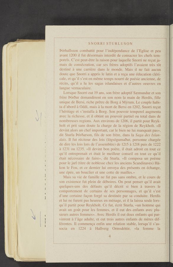 Page text (OCR generated): -WW2- m“. “t
1.1.. “mg. "v- we
Ho Hind A
SNORRI STURLUSON
Porhallsson combattit pour l’independance de l’Eglise et peu
avant 1200 i1 fut désormais interdit de consacrer les chefs tem—
porels. C’est peut-etre la raison pour laquelle Snorri ne recut ja-
mais de consecration, car ses freres adoptifs l’avaient tres tot
destine’ a une carriere dans le monde. Mais il ne fait aucun
doute que Snorri a appris le latin et a recu une e’ducation cleri—
cale, et qu’il s’est en meme temps nourri de poésie ancienne, de
recits, qu’il a lu les sagas islandaises et d’autres oeuvres en
langue vernaculaire.
Lorsque Snorri eut 19 ans, son frere adoptif Seemundur et son
frere Porour demanderent en son nom la main de Herdis, fille
unique de Bersi, riche prétre de Borg a Myrum. Le couple habi-
ta d’abord a Oddi, mais a la mort de Bersi en 1202, Snorri recut
l’heritage et s’installa a Borg. Son pouvoir temporel augmenta
avec la richesse, et il obtint un pouvoir partiel ou total dans de
nombreuses regions. Aux environs de 1206, i1 partit pour Reyk-
holt et prit sans doute la charge de la région de Reykholt. «ll
devint alors un chef important, car le bien ne lui manquait pas»,
dit Sturla Poroarson, fils de son frere, dans la Saga des Islan-
dais. ll fut reciteur des lois (logsogumaour, personne charge’e
de dire les lois lors de l’assemblee) de 1215 a 1218 puis de 1222
a 1231 ou 1235. «ll devint bon poete, il etait adroit en tout ce
qu’il entreprenait et était le meilleur conseil en tout ce qu’il
etait necessaire de faire», dit Sturla. «ll composa un poeme
pour le jar] (titre de noblesse chez les anciens Scandinaves) Ha-
kon le Fou, et ce demier lui envoya des presents en échange,
une épee, un bouclier et une cotte de mailles.»
Mais sa Vie de famille ne fut pas sans ombre, et le cours de
son existence fut plein de de’boires. On peut penser qu’il avait
quelques-uns des défauts qu’il de’crit si bien a travers le
comportement de certains de ses personnages, et qu’il s’est
d’une certaine facon forge sa destinee par sa conduite. Herdis
et lui ne furent pas heureux en me’nage, et il 1a laissa seule lors-
qu’il partit pour Reykholt. Ce fut, e’crit Sturla, «un homme qui
avait un gout pour les femmes, et il eut des enfants avec plu—
sieurs autres femmes». Avec Herdis il eut deux enfants qui par-
vinrent a l’age adulte, et eut trois autres enfants de meres dif-
férentes. Il commenca enfin une relation stable, lorsqu’il s’as-
socia en 1224 a Hallveig Ormsdo’ttir, «la femme la
4