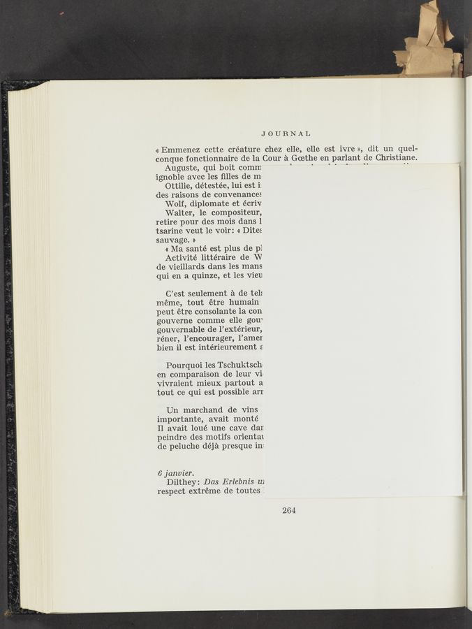 Page text (OCR generated): JOURNAL
« Emmenez cette creature chez elle, elle est ivre », dit un quel-
conque fonctionnaire de la Cour a Goethe en parlant de Christiane.
Auguste, qui boit comm ‘ ‘ ' ‘ ‘ “ “
ignoble avec les ﬁlles de m
Ottilie, détestée, lui est i:
des raisons de convenances
Wolf, diplomate et écriv
Walter, 1e compositeur,
retire pour des mois dans l
tsarine veut 1e voir: « Dites
sauvage. »
« Ma santé est plus de pl
Activité littéraire de W
de vieillards dans les mans
qui en a quinze, et les Vieu
C’est seulement a de tel:
meme, tout étre humain
peut étre consolante 1a con
gouverne comme elle gou‘
gouvernable de l’extérieur,
réner, l’encourager, l’amer
bien il est intérieurement 2
Pourquoi les Tschuktsch‘
en comparaison de leur Vi:
Vivraient mieux partout a
tout ce qui est possible arr
Un marchand de Vins
importante, avait monté
Il avait loué une cave dar.
peindre des motifs oriental
de peluche déja presque ini
6ja1wz'er.
Dilthey: Das Erlebnis w
respect extréme de toutes i