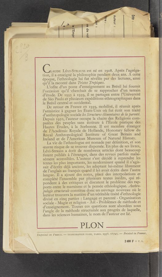 Page text (OCR generated): . CLAUDE LEVI-STRAUSS est ne’ en 1908. Apres l’agréga—
tion, il a enseigné-la philosophie pendant deuX ans. A cette
e’poque, l’ethnologie lui fut réVélée par des lectures, ainsi
u’il la raconte’ dans Trixie; Tropiqafer. ’
L’offre d’un poste d’enseignement au *Brésil lui fournit
l’occasion qu’il fcherchait de se rapprocher d’un terrain
d’étude. De 1935 a 1939, i1 se partagea entre l’Université '
de sao Paulo et plusieurs expeditions ethnographiques dans
, 1e Bresil central et occidental.
De retOur en France en 1939, mobilise, il re’ussit apres
l’ armistice a gagner les Etats—Unis ou fut écrit son traité
d’anthropologie sociale [er Simc‘mrer é/e’mem‘airer de [a parente’.
Depuis I950, l’auteur occupe la chaire des Religions com-
parées des peuples sans écriture a l’Ecole pratique des‘
Hautes Etudes, a la Sorbonne. Il est membre e’tranger
dc; l’Académie Royale de Hollande, Honorary fellow du
Royal ,Anthropological Institute of Great Britain and ‘ '
Ireland et' de l’American Museum of Natural History.
La Vie de l’ethnologue est nomade par definition, et son
oeuvre risque de se trouver dispersée. En plus de ses livres,
Levi-Strauss a écrit de nombreuX articles dont beaucoup
. furent publiés a l’étranger, dans des revues parfois malai-
sément accessibles. L’auteur s’est decide a reprendre les
textes les plus importants, les modernisant .quand il s’agis-
sait d’écrits deja anciens, les adaptant lui—méme librement
de l’anglais au francais quand il les avait écrits dans l’autre
langue. II a ajoute’ des notes, placé desinterpolations et
complete l’ensemble par plusieurs textes inédits, qui ré-
pondent a ,des critiques et discutent le probleme des rap-
ports entre le marXisme et la pensée ethnologique. Am‘lyro—
pologie simrmm/e constitue donc un ouvrage nouveau ou le
lecteur trouvera la matiere d’un veritable traité d’ethnologie
divisé en cinq parties : Langage et parenté - Organisation
sociale - Magie et religion - Art - Problemes de méthode e‘t
d’ens‘eignement. Toutes ces questions sont abordées sous
l’angle ‘de la méthode structuraleauX progres de laquelle,
dans les sciences humaines, le nom de l’auteur est lie.
PLON
Inlzp'rime’ an Frame. ——- TYPOGRAPHIE PLON, PARIS. 1958. 68745. —- Printed in France.
2400 F + T. L.
,.,.._.r.
