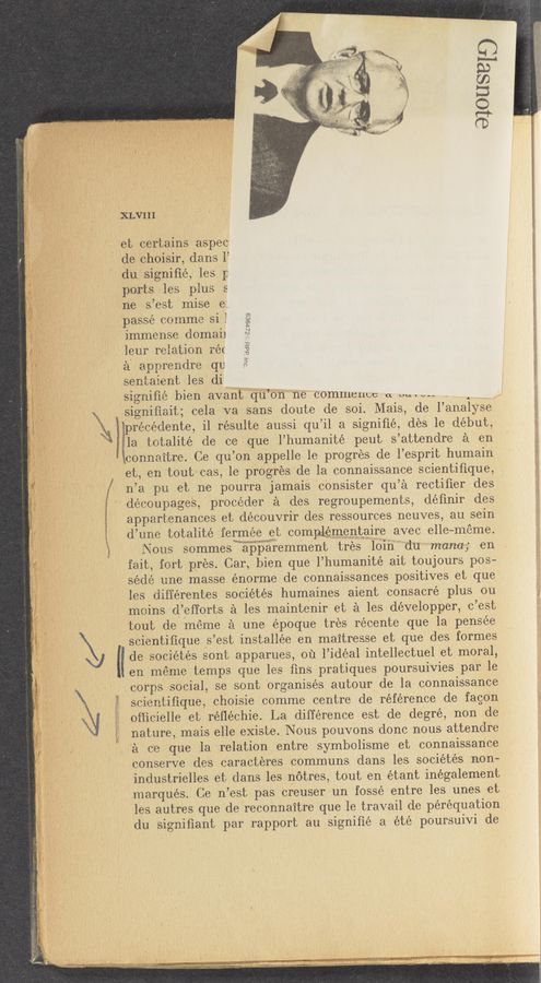 Page text (OCR generated): . a,
XLVIII
9101181313
et certains aspec
de choisir, clans 1’
du signifié, les 1:
ports les plus 5
ne s’est mise e:
passe comme si l
immense domaii
leur relation rér
a apprendre qu
sentaient les div}
signiﬁé bien ava‘ntﬂqu‘pn 'ne commence 01. WW“ -
signiﬁait; Cela va sans doute de soi. Mas, de l’analyse
‘OUI 'ddH v 81t989
‘ precedente, i1 résulte aussi qu’il a signiﬁé, des le debut,
la totalité de ce que l’humanité peut s’attendre a en
1 cOnnaitre. Ce qu’on appelle 1e progres de l’esprit humain
et, en tout cas, 1e progres de la connaissance scientiﬁque,
n’a pu et ne pourra jamais consister qu’a rectiﬁer des
découpages, procéder a des regroupements, déﬁnir de’s
appartenances et découvrir des ressources neuves, au sein
d’une totalité fermée gt complementaire avec elle—meme.
Nous sommeswgiippﬁaremment tres 101ndu"‘mana-; en
fait, fort pres. Car, bien que l’humanité ait toujours pos-
séde une masse énorme de connaissances positives et que
les différentes sociétés humaines aient consacré plus ou
moins d’efforts a les maintenir et a les développer, c’est
tout de meme a une époque tres récente que la pensée
de sociétés sont apparues, ou l’idéal intellectuel et moral,
en meme temps que les ﬁns pratiques poursuivies par le
corps social, se sont organises autour de la connaissance
scientiﬁque, choisie comme centre de reference de fagon
oﬁicielle et réﬂéchie. La difference est de degré, non de
nature, mais elle existe. Nous pouvons donc nous attendre
a ce que la relation entre symbolisme et connaissance
conserve des caracteres communs dans les sociétés non-
industrielles et dans ,1esn6tres, tout en étant inégalement
marques. Ce n’est pas creuser un fossé entre les unes et
les autres que de reconnaitre que le travail de péréquation
du signiﬁant par rapport au signiﬁe a été poursuivi de
\ scientiﬁques’est installée en maitresse et que des formes