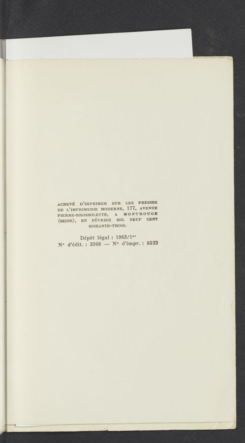 Page text (OCR generated): ACHEVﬁ D’IMPRIMER SUR LES PRESSES
DE L’IMPBIMERIE MODERNE, 177, AVENUE
PIERRE—BROSSOLETTE, A M o N T R 0 U G E
(SEINEL EN FEVRIER MIL NEUF CENT
SOIXANTE—Tnols,
Dépét légal 2 1963/1er
N0 d’édit. : 3368 m N0 d’impr. -: 6522
