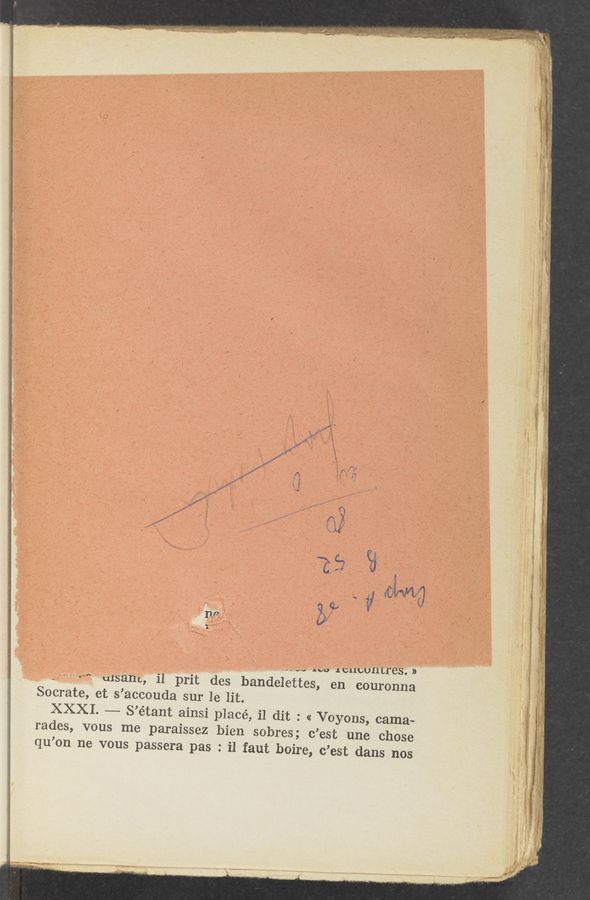 Page text (OCR generated): ‘_ In -, f ‘ ~ ." ) ... - ‘.,'-‘ , a , j : ='~:~- G1.» "31.7311: 5‘. if§ 5‘ '1,)«','§’.".- :4, ,, .1 ‘ _
w ‘ a. -,az-$rcm’..f_..f.- giaiw “ax-$8319.. 7:11;, .~ Ji,i:;a~‘r':5' .. {3 at; 22;}, _ __ .. : 1‘ ”$15,: 31-» 1, . w. .
' ‘ " ' ' ‘ ‘ ‘....;.4-. a. - _ ,. 1.... .
1:”
:f‘
I‘m.
1...”. ‘UU lUllUUIltleSo »
_ A Lusam, il prit des bandelettes, en couronna
Socrate, et 5 ’accouda sur le lit.
XXXI. ~— 8’ étant ainsi placé. ﬂ dit: « Voyons, cama-
rades, vous me paraissez bien sobres; c’est une chose ;
qu’ on ne vous passera pas . ﬂ faut boire, c’est dans nos
my»... “WA
”"3 ‘_.~i‘_l .. . ‘ 1’"
‘quSte‘gvi‘V-“tvf