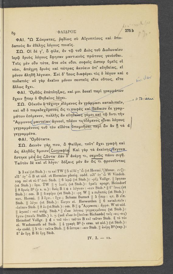 Page text (OCR generated): 1 :' . ».
$1 :‘ 5 7 ,4"
, _ ~ .. , _, ,
.3 .3 ._ -. «a... , , -
1‘ 3v“. 1 ‘ -
¢
89; - ‘ : ErbAIAPOE ‘ » 2751::
.‘PAI. ”Q. Zdblcpot'rsq,~§q51coqob A’Lyu'n'tio'uq xlcal’éfiﬁo— '
80:11on av éBéAnq Myéug 110L219 ' _ ' .3
-ZQ. 'Oi Bé 33’, 3) (3303:, iv If“) 1:00 Atbc; “:00 Awﬁcovaiou
igpél‘o- Spubg Myovc; Ecpqoow pav'rucobc; 'rtpdi'touc; yevéoeou.
To’tg- pév 03V “(0,135, 6112.013»; 060:. aocpo‘igv 6501129 63122:; at
véom, «in-[éxpn 39qu} m3. né'tpac; énoﬁaw 611’ sﬁqu’Laq, at
pévov ELAqBﬁ Aéyatsv; 201 5’ Taco; BLaq>épaL ﬁg 6'- léy‘wv’ Iced c
noSoméq' 61’: Yang éKE’ivo pévov onene’ic; é‘i'ts 0‘6qu, s’i'ts- ' 33:33 63011
31Ale s’ﬁst. . _ . _ ' WM!"
cpAl'. ’OpBé‘oq énénknaaq, nut 90:. 86m? Trap). ypaggﬁ'céc
EXELV ﬁnép 6 @un’tog‘Afz—iya. ' ' 3 ' 3
q 0
’ . ' £3 WW
29- 013mm! éfﬁ’féxvnvﬁﬁié ysvog Ev ypﬁgpam Kawal’me'iv, ,
C
Iced a?) o nap.aaaf5pw3‘é§ 65g TL Eicpécg‘lcogwéﬁatov in ypag—
po’vccov écégsvov, noMﬁc; 61v Eﬁquetﬁ’YépoE “£3353. 1:6“; Ev'cvthv
"AppavoWMyvoo’i, nkéov 't ,S'igjgvoc; éivm Aéyoug
yeypapyévouq 1:00 'tbv £1861u13ﬁnoyvﬁma 3w 61v ﬁ Tc‘x d;
Yevpawéva- A . V .
'. ¢AL ”CpBé’hta'roz. . ' - . . 3
Zﬂ. Aewbv yégg non, 33 (Pumps, 1001’ EXEL Ypacpf] Iced
63¢ ﬁnkqﬂé‘ac; SQOLOVMiL Kai. 1'de 16L élcaivnqw
Ea'tqlca yé c'bq Lama-mam é‘wépn TL, aegvé‘aq ﬁétvu OWE}.
. . m
Taﬁ'tbv 6%: K00. Bi’léyrov 365,0m; pév 3w 6'); IL'cppOVOOv'taq
113 xai(etStob.) :12 mi TW [3 5 oi 52' y ’ J) (et Hermi.l 3M0nac. 11]):
03.8 ’3 éy’ (f) B ut uid. et Hermiae pleriq. codd. 0138’ éy ’ 83 W Vindob.
109 003 et ab 8’ éyd) Stdb. 33 6 {296; (at Stob.): —p‘73g Vollgr. 33 Ecpncav
(et Stab): ’écpa. TW 33 7 6:421; (ct Stob.): ﬁgei’g apogr. Heindorf
33 8 Spuég B‘3 (9 s. 'u.): 806:; B H c I lé’yozsv : -eLs'v Stab.“ 33 5’ 335:»; (et
Stob.): om. B 33 Saacpe'pez (at Stob.): 101;} W H 2 7:08a1t6; (et Stab):
not. Hermi. H 3 Elm. : ’e’yysz; Schanz Bu'rnet 33 5 133mg : 111:. B 21:71:.
Stob. 33 Ryan (et Stob.) : ’éksyev ci. Herwerden 33 ‘6 mmhm‘fv :
Jaimw Stob. H 8 3w (etStOb.): om. B 33 g "Agpmvo; :1 5c'3Lpo. W ut uid.
33 ciyvoofz ~03? uulg. Stqb.“ 33 Ewan 167m);- Yeypaypévoug (et Stob.):
’éxsw (1201213; Stallb.) X. y. (uel s‘ivou. év [éve‘ivat Bichards3 mfg -ozc; —ozg)‘
Heindorf Vollgr. 33 d 1 1:06 16v: toﬁtov B an? tob’mv Stob. {r3 1:6 16*) ,
oi. Wachsmuth ad Stob. 33 l; 79mph B2 (V eras. ut uid.)l(ét Stob.):
Jilv 00631. H 5 122:: taﬁm Stob. 33 6 gamut: : —xev Stob. 33 Ewe'pn B2 (exp):
8’ av ’épn B' 8% 3379 Stob. ' ..
IV. 3.» -— 12.