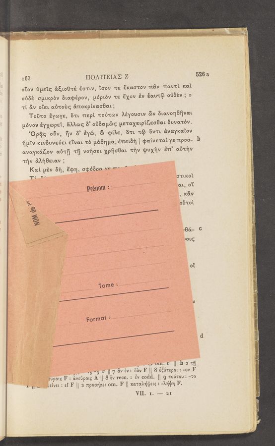 Page text (OCR generated): 163 HOAITEIAZ Z
o‘L‘ov 159qu &amp;E,Loi3'ré éc'rw, ’L’oov 'rs EKacTov 118w now't‘L Iced
oﬁSé chKpbv BLaqaépov, pépLév Ts E'XOV Ev éauwé} oﬁSév; »
T’L av o’L'sL «1310b: 6moxp'wa08m;
Toﬁ'ro ﬁycoys, 8'0. nepi 101')va Kéyouow c’f‘w BLavquﬁvaL
yévov éyxwps’t, 800mg 3’ 0650:51qu psTaXELp'LCEGBaL Buvovtév.
‘Opikél‘tlc; ‘o'ﬁv, ﬁv 8° Eyc’o, 63 (pile, 81L T£§ ’év'tt. évaYKa’iov
ﬁg?» Kwﬁuveba ETVO‘L‘Tb {1&amp;8qgaﬁna5ﬁ \ qmgiva'mi ye 11900—
I 3 A f‘ I \ \ 3 3 3 ‘
ocvocYKaCov can“ In voncsL. xpﬁoBaL Tnv Lpux'qv an om'rﬁv
'n‘w (ilﬁBELow ; '
Kai Hév 51% gm, WéBOMréfiif 1 . _ §
1" °' ” _- ’ .. é: ;.~_o"~‘cz.|<ol
' ‘ ‘ - - ~ ‘ ______ a
V'I’OLL, 0:.
M ., Kc’a‘w
ixﬁ'col
' ﬁx
:5 oi
..........
.1 . ‘ , -
. . . ‘ V‘ V»
"J—g f “.7 Elviév: éc‘xv F H 855612901: -ov F
Upou; F : ézvsépoug All 8 Ev recc. : év codd. l] 9 106101;: 4:0
‘efvsz : sf F H 2- 129061515: om. F H xarahigpstgz Jaﬂn F. '
VII. I. ‘-— 21
'wm%ﬁmwm%tW”hmﬁ4-1772.97;“12“ < : rv' x