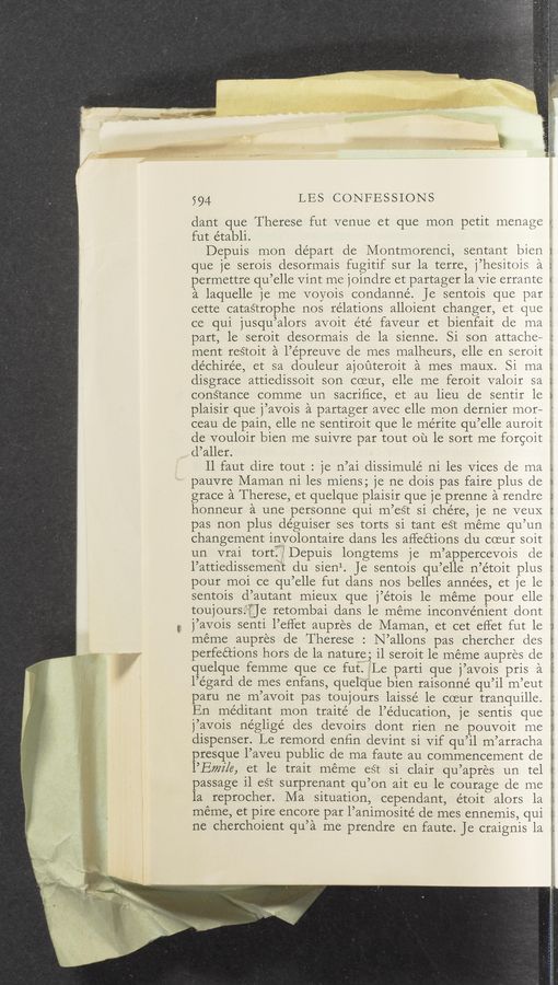 Page text (OCR generated): 594 LES CONFESSIONS
dant que Therese fut venue et que mon petit menage
fut établi. '
Depuis mon depart de Montmorenci, sentant bien
que je serois desormais fugitif sur la terre, j’hesitois a
permettre qu’elle Vint rne joindre et partager la Vie errante
...4 h.
a laquelle je me voyois condanné. Je sentois que par -
cette catastrophe nos relations alloient changer, et que
ce qui jusqu’alors avoit été faveur et bienfait de ma
part, le seroit desormais de la sienne. Si son attache~
ment reﬁoit a l’épreuve de mes malheurs, elle en seroit :J
déchirée, et sa douleur ajoﬁteroit ‘a mes mauX. Si ma
disgrace attieclissoit son cmur, elle me feroit valoir sa
constance comme un sacriﬁce, et au lieu de sentir le
plaisir que j’avois a partager avec elle mon dernier mor—
_ v v.’ v.
ceau de pain, elle ne sentiroit que le mérite qu’elle auroit
de vou101r bien me suivre par tout ou le sort me forgoit :
d’aller.
ll faut dire tout : je n’ai dissimulé ni les Vices de ma
pauvre Maman ni les miens; je ne dois pas faire plus de
grace a Therese, et quelque plaisir que je prenne a rendre
honneur a une personne qui m’eSt si chére, 1e ne veuX
L7: .29 ”A
W
pas non plus de’guiser ses torts si tant est meme qu’un :
changement inyolontaire dans les aﬂections du cueur soit
un vrai tortfx’ Depuis longtems je m’appercevois de
l’attiedissement du sienl. Je sentois qu’elle n’e’toit plus
pour moi ce qu’elle fut clans nos belles anne’es, et je le
sentois d’autant mieuX que j’étois le meme pour elle
toujours."f]e retombai dans le meme inconvenient dont
j’avois senti l’effet aupres de Maman, et cet ellet fut le
meme aupres de Therese : N’allons pas chercher des
perfeétions hors de la nature; il seroit le meme aupres de
quelque femme que ce fut. Le parti que j’avois pris a
l’e’gard de mes enfans, quelque bien raisonne qu’il m’eut
paru ne 'm’avoit pas toujours laissé le coeur tranquille.
En me’ditant mon traité de l’éducation, je sentis que
j’avois négligé des devoirs dont rien ne pouvoit me
dispenser. Le remord enﬁn devint si Vif qu’il m’arracha
presque l’aveu public de ma faute au commencement de
l’Eﬂzi/e, et le trait meme est si clair qu’apres un tel
passage il est surprenant qu’on ait eu le courage de me
la reprocher. Ma situation, cependant, e'toit alors la
meme, et pire encore par l’animosité de mes ennemis, qui
ne Cherchoient qu’a me prendre en faute. Je craignis la
‘ c;- “""1'
44
”1:31“?
.ergwa“; , ‘ f
u
x.)
4. kl