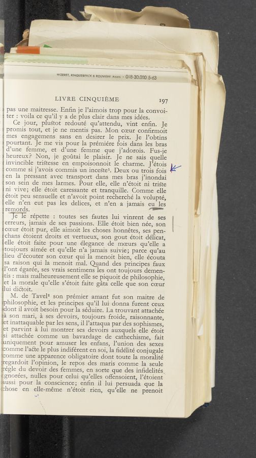 Page text (OCR generated): 93‘ wzenm, RINQUEBFQCK 3i pouvu‘spe paws - (DIS-30.000 5-63
LIVRE CINQUIEME 197
:< pas une maitresse. Enﬁn je l’aimois trop pour la convoi—
5 ter : voila ce qu’il y a de plus Clair dans mes idées.
Ce jour, pluS‘tot redouté qu’attendu, Vint enﬁn. Je
;. promis tout, et je ne mentis pas. Mon coeur conﬁrmoit
:mes engagemens sans en desirer le priX. Je l’obtins
,, pourtant. Je me Vis pour la premiere fois dans les bras
‘.d’une fernme, et d’une fernme que j’adorois. Fus—je
:heureux? Non, je goﬁtai le plaisir. Je ne sais quelle
[invincible triS‘tesse en empoisonnoit 1e charme. J’étois
:comme si j’avois commis un inceS‘tel. DeuX ou trois fois
16H la pressant avec transport dans mes bras j’inondai
:son sein de mes larrnes. Pour elle, elle n’étoit ni triéte
ini Vive; elle étoit caressante et tranquille. Comme elle
iétoit peu sensuelle et n’avoit point recherche la volupté,
{jelle n’en eut pas les delices, et n’en a jamais eu les
:rernorcls. ”W’
' h e‘ lie re’pette : toutes ses fautes lui Vinrent de ses
;:erreurs, jamais de ses passions. Elle étoit bien nee, son
Icoeur e’toit pur, elle aimoit les choses honnétes, ses pen-
rchans étoient droits et vertueuX, son gout etoit délicat,
ielle étoit faite pour une elegance de moeurs qu’elle a
'<tou]ours aime’e et qu’elle n’a lamais suivie; parce qu’au
:lieu cl’e’couter son coeur qui la menoit bien, elle e'couta
‘sa raison qui la menoit mal. annd des principes faux
cl’ont égarée, ses vrais sentimens les ont toujours demen-
atis : mais malheureusernent elle se piquoit de philosophic,
et la morale qu’elle s’étoit faite gata celle que son coeur
ilui dictoit.
' M. de Tavel2 son premier amant fut son maitre de
Jphilosophie, et les principes qu’il lui donna furent ceuX
«dont il avoit besoin pour la séduire. La trouvant attachée
3a son mari, a ses devoirs, toujours froide, raisonnante,
iet inattaquable par les sens, il l’attaqua par des sophismes,
et parvint a lui montrer ses devoirs auxquels elle étoit
si attachée cornme un bavardage de cathechisme, fait
Euniquement pour amuser les enfans, l’union des sexes
:comrne l’acte le plus indiférent en soi, la ﬁdélité conjugale
:comme une apparence obligatoire dont toute la moralité
’regardoit l’opinion, le repos des maris comme la seule
’régle du devoir des femrnes, en sorte que des inﬁdelite’sxp
gnorées, nulles pour celui qu’elles offensoient, l’étoient
lussi pour la conscience; enﬁn il lui persuada que la
:hose en elle—meme n’étoit rien, qu’elle ne prenoit
vl