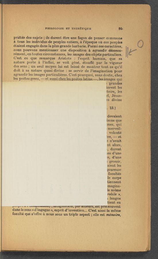 Page text (OCR generated): rang-L0 Gi’E "E?! ES‘TH ﬁ‘mgva 95».
priétés. des‘ sujets ;‘ ivls durent étrre lame {fawn dis penser commune
h «$0115 138 individus «(1% 1381113168 entiers, é i’époque m‘z .ees pen-plea
{$53.1th engagés dams la plus grande barb aria. Parmi 038 caraetéree, .
Imus :poaavons mentioaner aunse disposition a. agrandir wesu~~
rément, en toutes circonstances, leg images des objets particuliem.
C’est me vque remarque Aristote : l’esprit humain, que sa
nature porte é l’infmi, se voit géné, étouﬂ‘é par la vigueur‘ ‘ ‘
des sens ; un seul moyen lui est laissé de montrer tout ce qu’il ‘
doit ‘a sa nature quasi divine : se servir de .l"imagination pour
agrandir les images‘particuliéres. C’est pourquoi, sans dOute, chez.
les poétes grecs, -- et aussi chez les poemslatins -»—-. less-images qui
i granc'les
in‘rent lesl
moire, les
31, Jésus»
as diving,
. '18..)
'devaient.
isons qua
mes, qui
:merveiL
: vol-011%
ére, «~— at
a n’aviait
at 31019,
L, dureiﬁ.
U88 d’uﬁe
tS, d"une
; grossir,
aient 'les
goumus-e-
faculhés -
36 unripe
tiennent
masginaw
ife méma
rabils a,
Lianguel
tie-at en
”my” “ ‘ ”"usumq ’ ”‘3?“an Par mums, ’85?» Pm‘mnveni»
dens be sens “ d’ingegne a», 183131'11; d’invention... C’est amsi 1.3mm
fecul-Lé gm s’oﬂpe 53‘ ”0‘15 50315 1311 tripiB aspect "; elle est ”28733301”,
.-.--- - ._ .- 4. . . , .... . .... .--“ ... . ...... . . ...-.. -....- .. . , ... 3.; . ... .. “1......
4 , .. _ , . V ' . . V” :'.-.: I; .4 .» I?“ ,1, .--. , ‘.. ..- . . . - V W: .. . , {K _ "3. .. ”....”“ .n... ,,................— ,. "......” ,a ...“..- --. .... . _ ..
.-..-- ‘ "- - f ‘ -' ‘ .54.»..- ”MidﬁAiubﬂ JR:...£1-;:EV,:§U ’ 415.14. '.;'.. 4.... ‘ ..g,“ . - '» - ,, ' , '9‘" ms .-,.3.-;.»:‘v§_» J~ - ’ » “' . 9. :19. >s».—» > » w » ' .w , ... . .. "s , . _ . ‘7- . . ,. A . ‘ - r